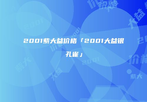 2001紫大益价格「2001大益银孔雀」