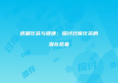 适量饮茶与健康：探讨过度饮茶的潜在危害