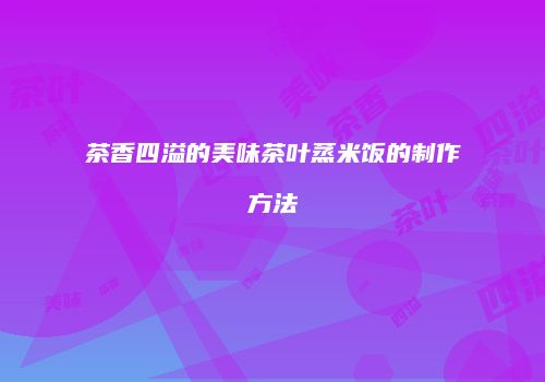 茶香四溢的美味茶叶蒸米饭的制作方法