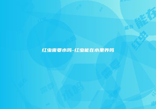 红虫需要水吗-红虫能在水里养吗
