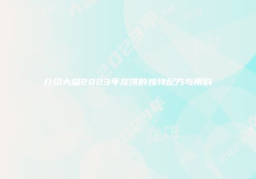 介绍大益2023年龙饼的独特配方与用料