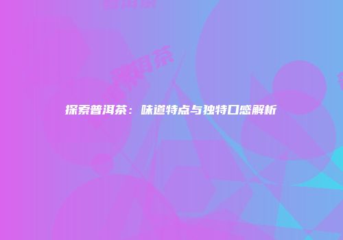 探索普洱茶：味道特点与独特口感解析