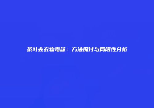茶叶去衣物毒味：方法探讨与局限性分析