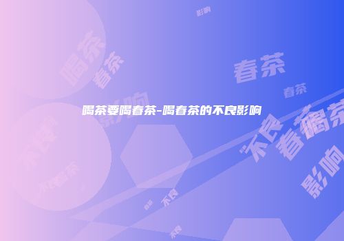 喝茶要喝春茶-喝春茶的不良影响