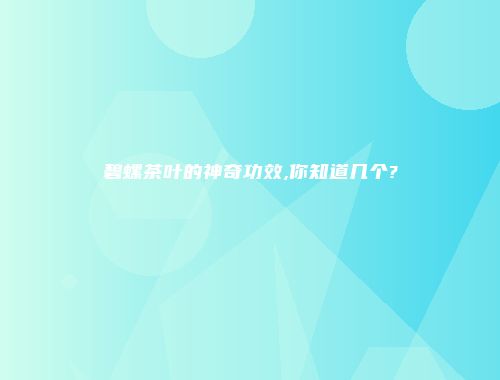 碧螺茶叶的神奇功效,你知道几个?