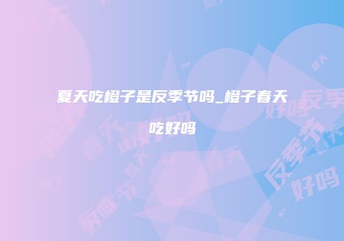 夏天吃橙子是反季节吗_橙子春天吃好吗