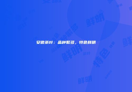 安徽茶叶：品种繁多，特色鲜明