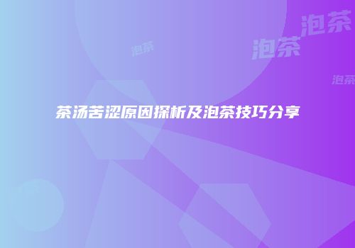 茶汤苦涩原因探析及泡茶技巧分享
