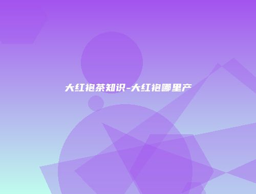 大红袍茶知识-大红袍哪里产