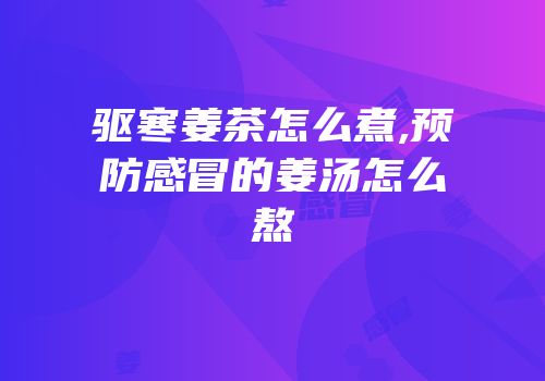 驱寒姜茶怎么煮,预防感冒的姜汤怎么熬