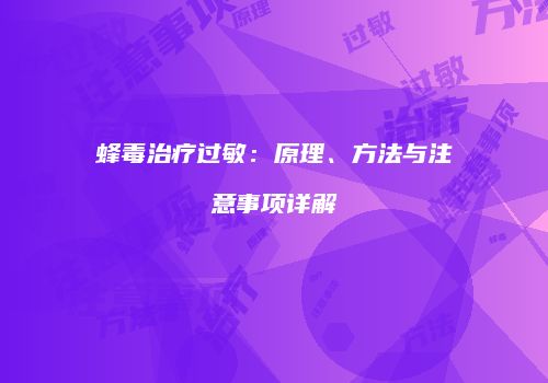 蜂毒治疗过敏：原理、方法与注意事项详解