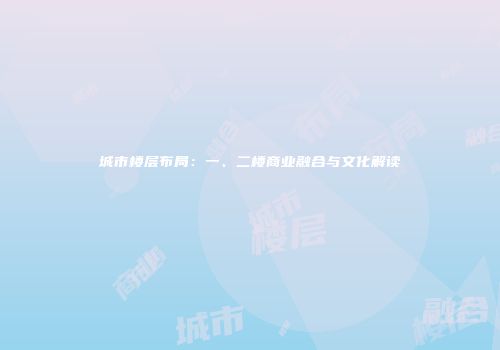 城市楼层布局：一、二楼商业融合与文化解读
