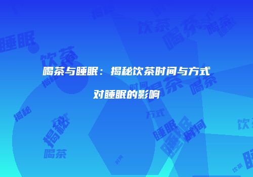 喝茶与睡眠：揭秘饮茶时间与方式对睡眠的影响