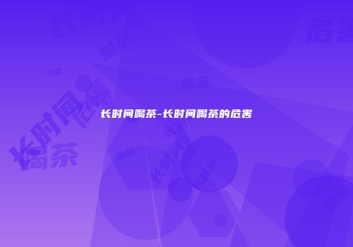 长时间喝茶-长时间喝茶的危害