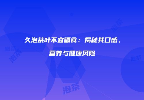 久泡茶叶不宜嚼食：揭秘其口感、营养与健康风险