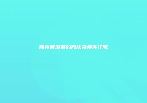 保存普洱茶的方法及条件详解