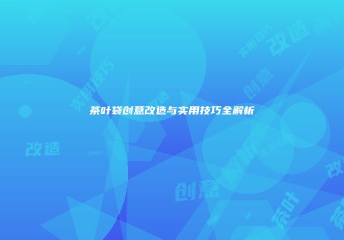 茶叶袋创意改造与实用技巧全解析