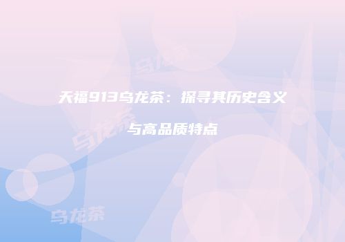天福913乌龙茶：探寻其历史含义与高品质特点