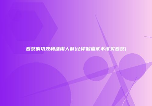 春茶的功效和适用人群(让你知道该不该买春茶)