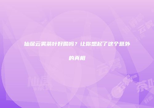 仙居云雾茶叶好喝吗？让你想起了这个意外的真相