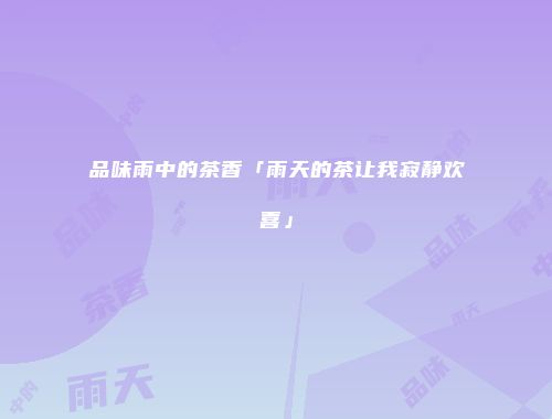 品味雨中的茶香「雨天的茶让我寂静欢喜」