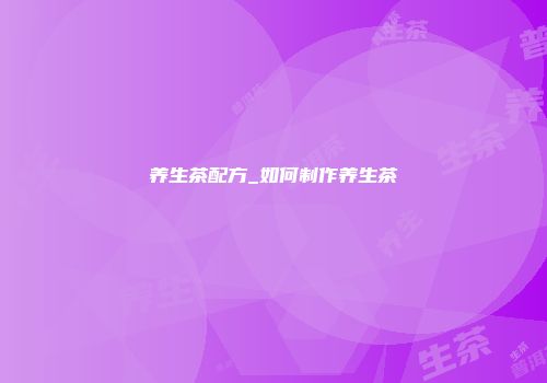 养生茶配方_如何制作养生茶