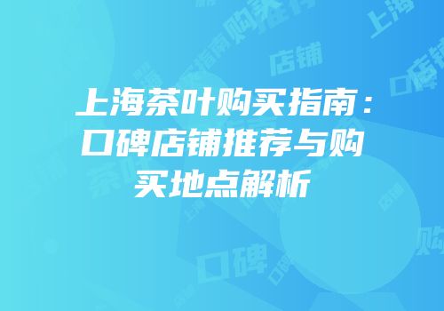 上海茶叶购买指南：口碑店铺推荐与购买地点解析