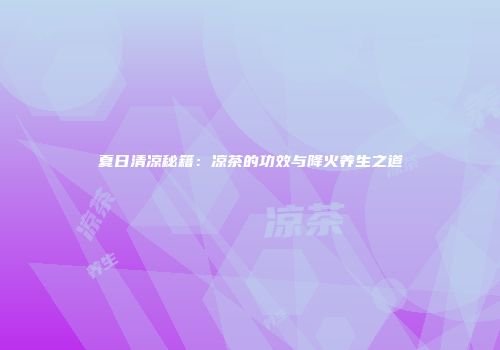 夏日清凉秘籍：凉茶的功效与降火养生之道