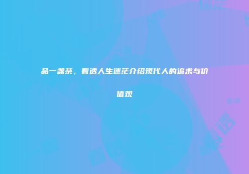 品一盏茶，看透人生迷茫介绍现代人的追求与价值观