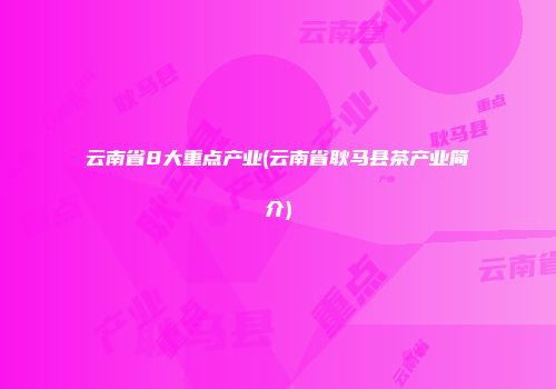 云南省8大重点产业(云南省耿马县茶产业简介)