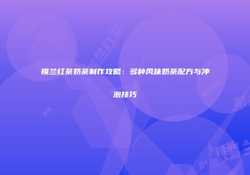 锡兰红茶奶茶制作攻略：多种风味奶茶配方与冲泡技巧