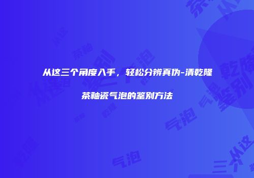从这三个角度入手，轻松分辨真伪-清乾隆茶釉瓷气泡的鉴别方法