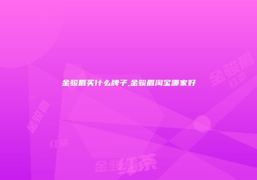 金骏眉买什么牌子,金骏眉淘宝哪家好