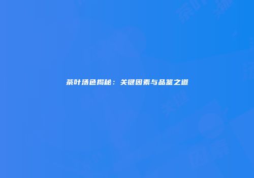 茶叶汤色揭秘：关键因素与品鉴之道