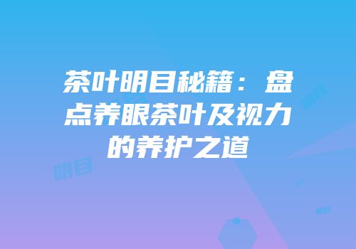 茶叶明目秘籍：盘点养眼茶叶及视力的养护之道