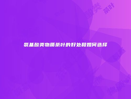 氨基酸类物质茶叶的好处和如何选择