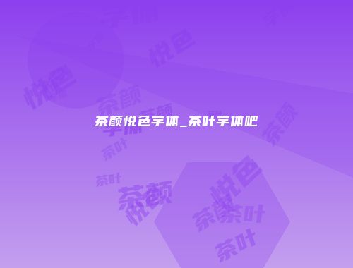茶颜悦色字体_茶叶字体吧
