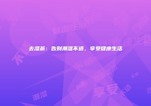 去湿茶：告别潮湿不适，享受健康生活