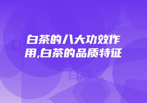 白茶的八大功效作用,白茶的品质特征