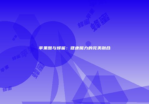 苹果醋与蜂蜜：健康魔力的完美融合