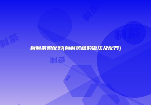 自制茶包配料(自制烤肠的做法及配方)