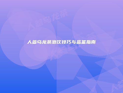人参乌龙茶泡饮技巧与品鉴指南