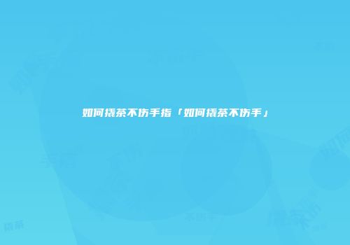如何撬茶不伤手指「如何撬茶不伤手」