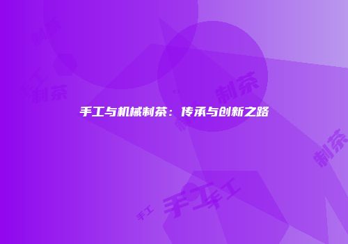 手工与机械制茶：传承与创新之路