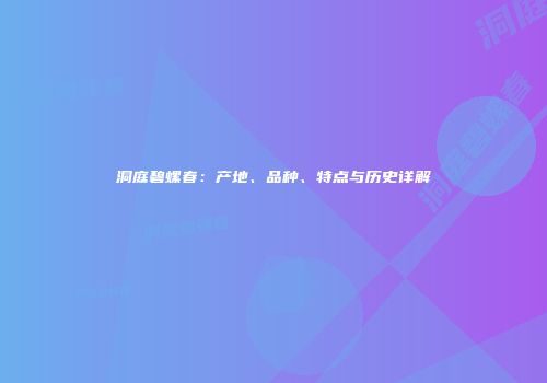 洞庭碧螺春：产地、品种、特点与历史详解