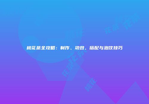 桃花茶全攻略：制作、功效、搭配与泡饮技巧