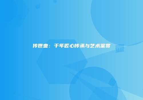 传世壶：千年匠心传承与艺术鉴赏