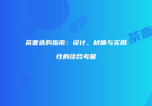 茶壶选购指南：设计、材质与实用性的综合考量