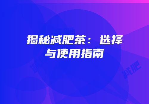 揭秘减肥茶：选择与使用指南