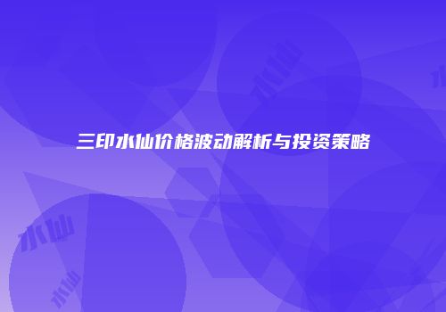 三印水仙价格波动解析与投资策略